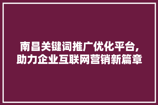 南昌关键词推广优化平台,助力企业互联网营销新篇章
