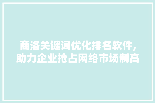商洛关键词优化排名软件,助力企业抢占网络市场制高点