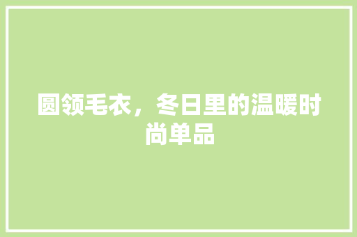 圆领毛衣，冬日里的温暖时尚单品