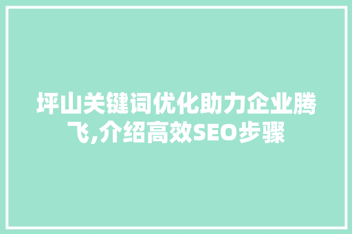 坪山关键词优化助力企业腾飞,介绍高效SEO步骤