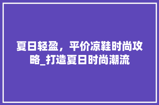 夏日轻盈，平价凉鞋时尚攻略_打造夏日时尚潮流