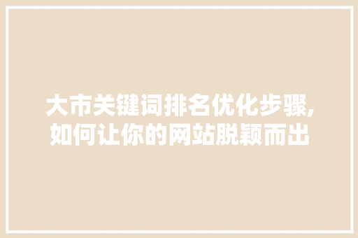 大市关键词排名优化步骤,如何让你的网站脱颖而出