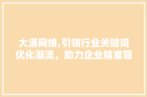 大涌网络,引领行业关键词优化潮流，助力企业精准营销