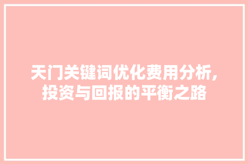 天门关键词优化费用分析,投资与回报的平衡之路