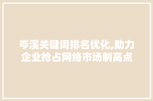 岑溪关键词排名优化,助力企业抢占网络市场制高点