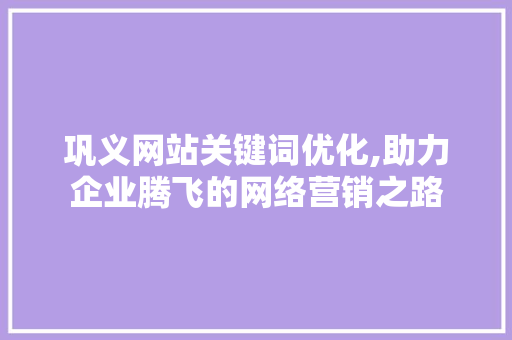 巩义网站关键词优化,助力企业腾飞的网络营销之路