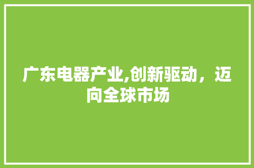 广东电器产业,创新驱动，迈向全球市场