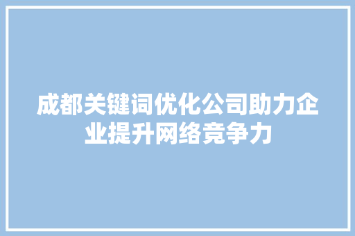 成都关键词优化公司助力企业提升网络竞争力