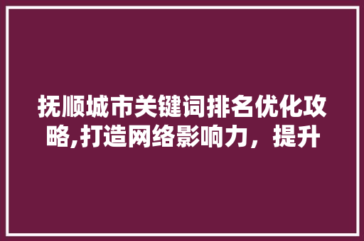 抚顺城市关键词排名优化攻略,打造网络影响力，提升城市品牌形象