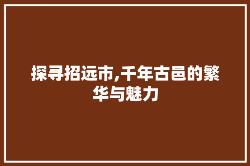 探寻招远市,千年古邑的繁华与魅力