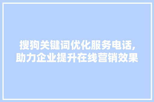 搜狗关键词优化服务电话,助力企业提升在线营销效果