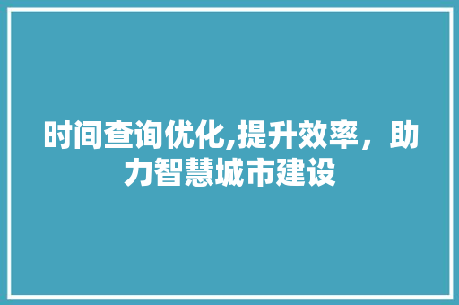 时间查询优化,提升效率，助力智慧城市建设