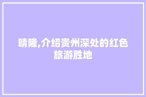 晴隆,介绍贵州深处的红色旅游胜地