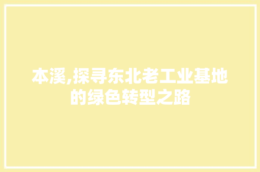 本溪,探寻东北老工业基地的绿色转型之路