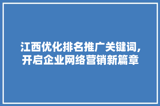 江西优化排名推广关键词,开启企业网络营销新篇章