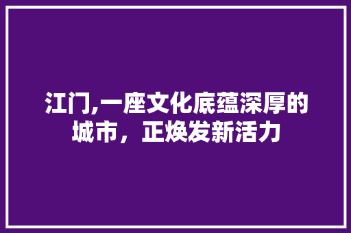 江门,一座文化底蕴深厚的城市，正焕发新活力
