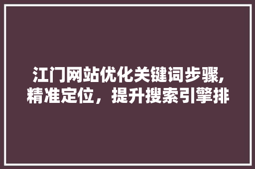 江门网站优化关键词步骤,精准定位，提升搜索引擎排名