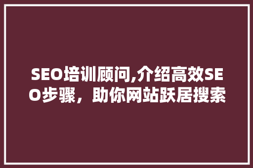 SEO培训顾问,介绍高效SEO步骤，助你网站跃居搜索引擎前列 SEO培训顾问,介绍高效SEO步骤，助你网站跃居搜索引擎前列 WordPress教程
