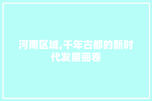 河南区域,千年古都的新时代发展画卷