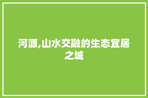 河源,山水交融的生态宜居之城