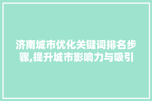 济南城市优化关键词排名步骤,提升城市影响力与吸引力