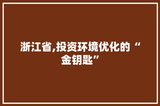 浙江省,投资环境优化的“金钥匙”