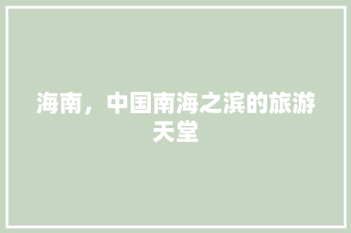 海南，中国南海之滨的旅游天堂
