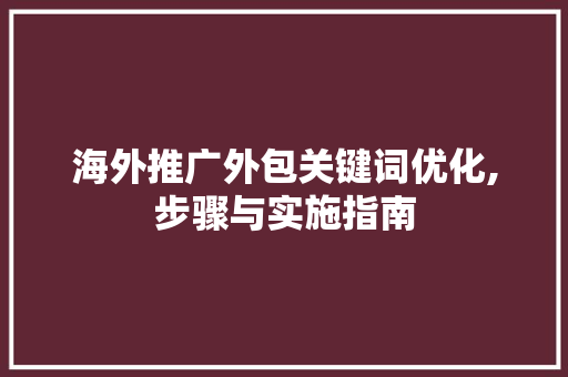 海外推广外包关键词优化,步骤与实施指南