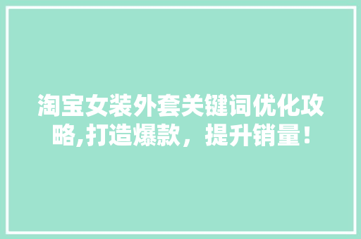 淘宝女装外套关键词优化攻略,打造爆款，提升销量！