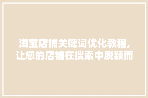 淘宝店铺关键词优化教程,让您的店铺在搜索中脱颖而出