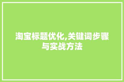 淘宝标题优化,关键词步骤与实战方法