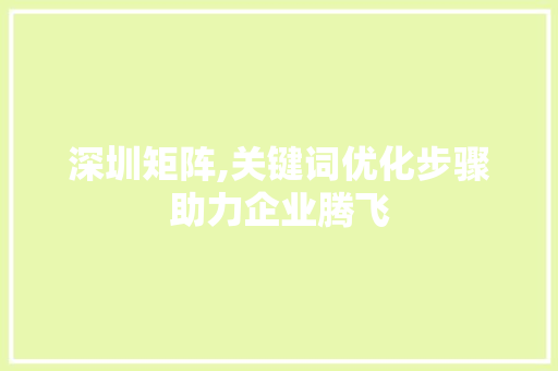深圳矩阵,关键词优化步骤助力企业腾飞