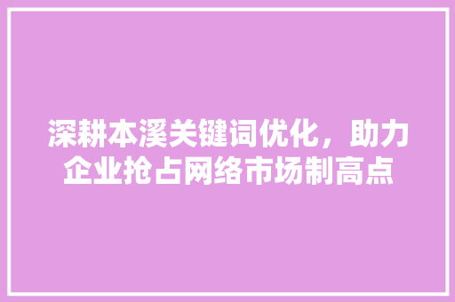 深耕本溪关键词优化，助力企业抢占网络市场制高点