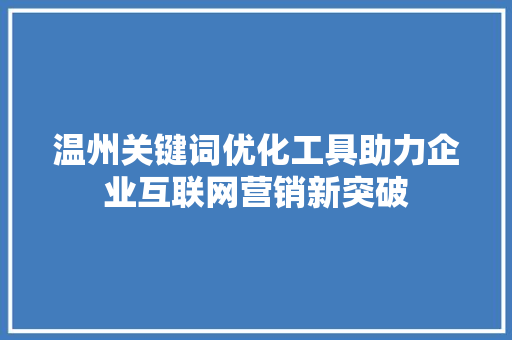 温州关键词优化工具助力企业互联网营销新突破
