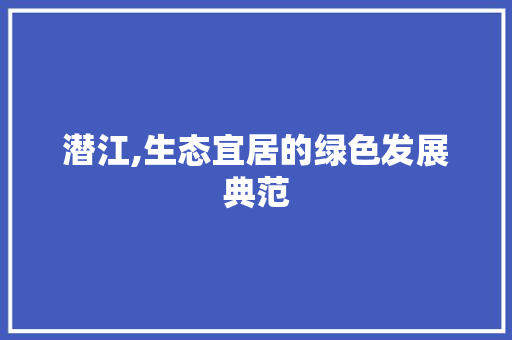 潜江,生态宜居的绿色发展典范