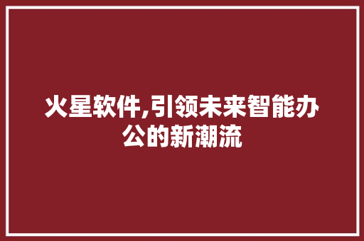 火星软件,引领未来智能办公的新潮流