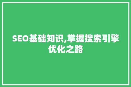 SEO基础知识,掌握搜索引擎优化之路 SEO基础知识,掌握搜索引擎优化之路 Web前端