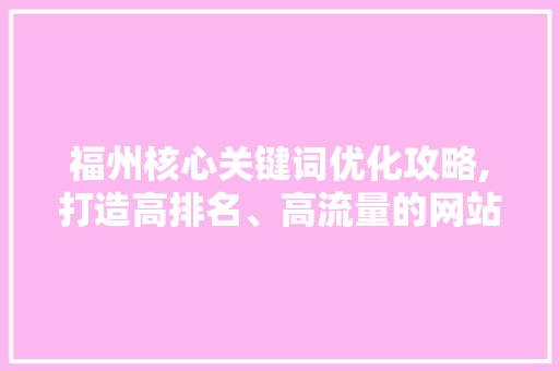 福州核心关键词优化攻略,打造高排名、高流量的网站