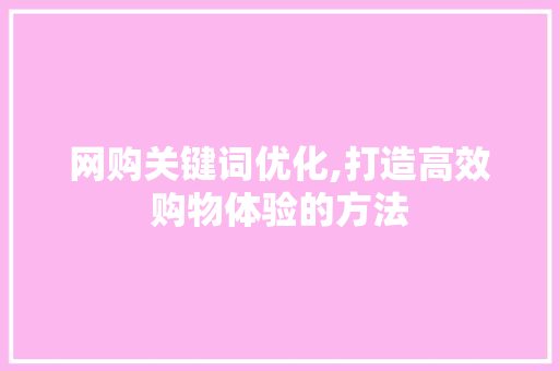网购关键词优化,打造高效购物体验的方法