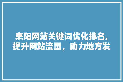 耒阳网站关键词优化排名,提升网站流量，助力地方发展
