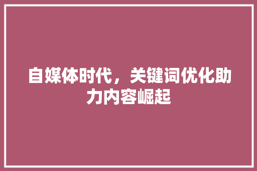 自媒体时代，关键词优化助力内容崛起