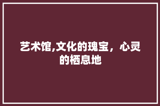 艺术馆,文化的瑰宝，心灵的栖息地