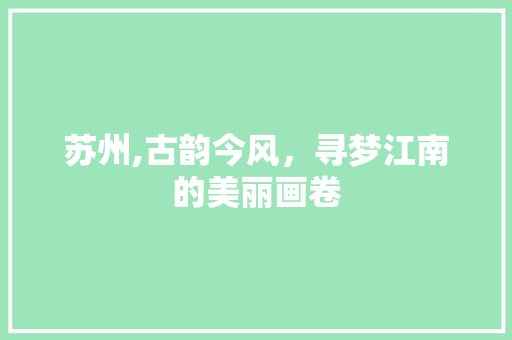 苏州,古韵今风，寻梦江南的美丽画卷