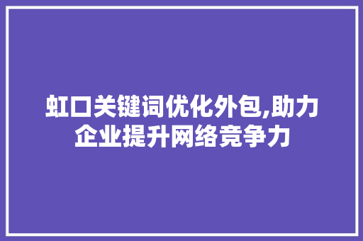 虹口关键词优化外包,助力企业提升网络竞争力