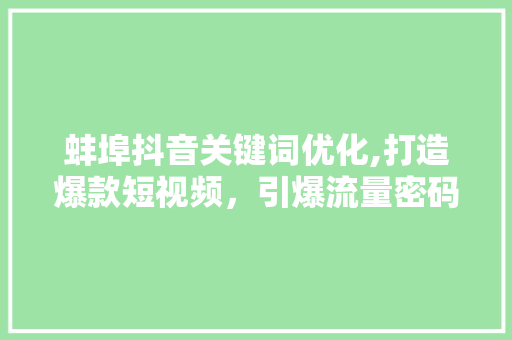 蚌埠抖音关键词优化,打造爆款短视频，引爆流量密码
