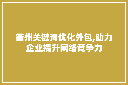 衢州关键词优化外包,助力企业提升网络竞争力