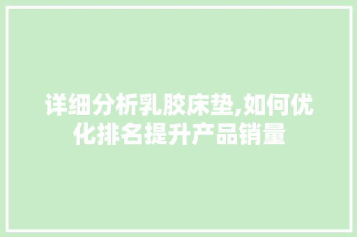 详细分析乳胶床垫,如何优化排名提升产品销量