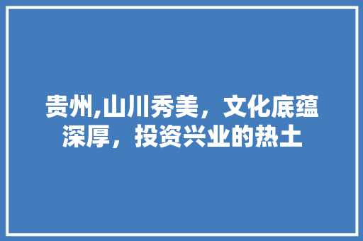 贵州,山川秀美，文化底蕴深厚，投资兴业的热土