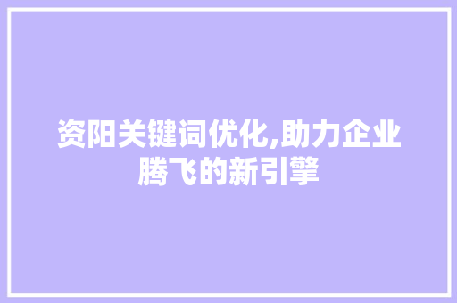 资阳关键词优化,助力企业腾飞的新引擎