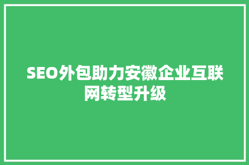 SEO外包助力安徽企业互联网转型升级
